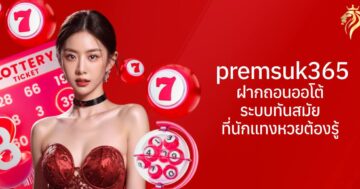 premsuk365 ฝากถอนออโต้ ระบบทันสมัยที่นักแทงหวยต้องรู้